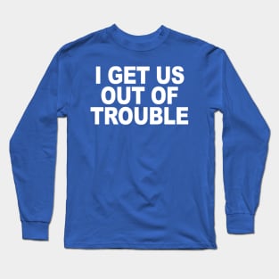 I GET US OUT OF TROUBLE Long Sleeve T-Shirt